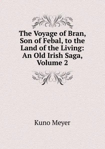 Обложка книги The Voyage of Bran, Son of Febal, to the Land of the Living: An Old Irish Saga, Volume 2, Kuno Meyer