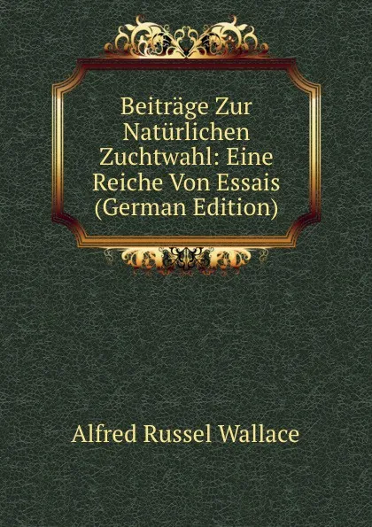 Обложка книги Beitrage Zur Naturlichen Zuchtwahl: Eine Reiche Von Essais (German Edition), Alfred Russel Wallace