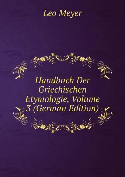 Обложка книги Handbuch Der Griechischen Etymologie, Volume 3 (German Edition), Leo Meyer