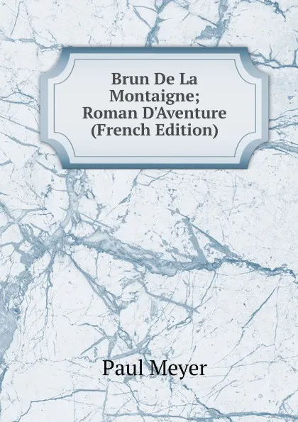 Обложка книги Brun De La Montaigne; Roman D.Aventure (French Edition), Paul Meyer