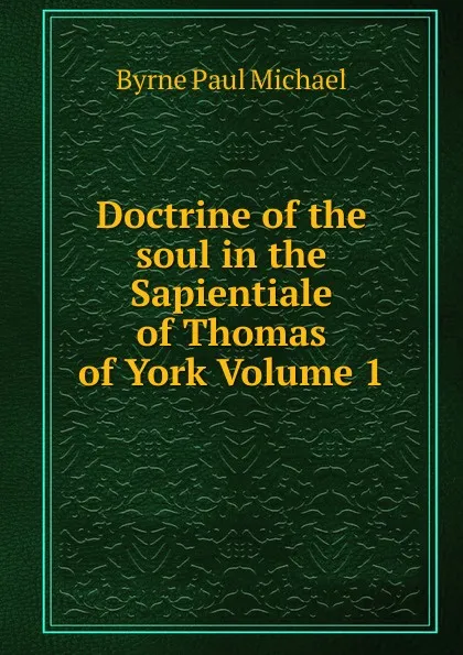 Обложка книги Doctrine of the soul in the Sapientiale of Thomas of York Volume 1, Byrne Paul Michael