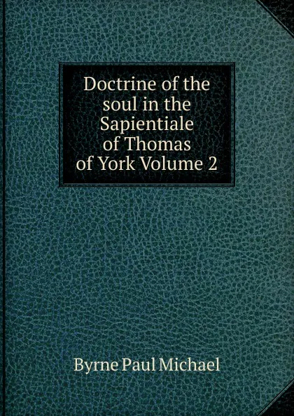 Обложка книги Doctrine of the soul in the Sapientiale of Thomas of York Volume 2, Byrne Paul Michael