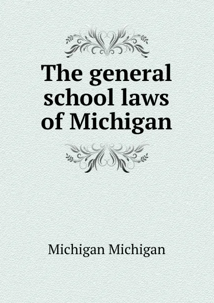 Обложка книги The general school laws of Michigan, Michigan Michigan