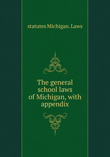 Обложка книги The general school laws of Michigan, with appendix, statutes Michigan. Laws