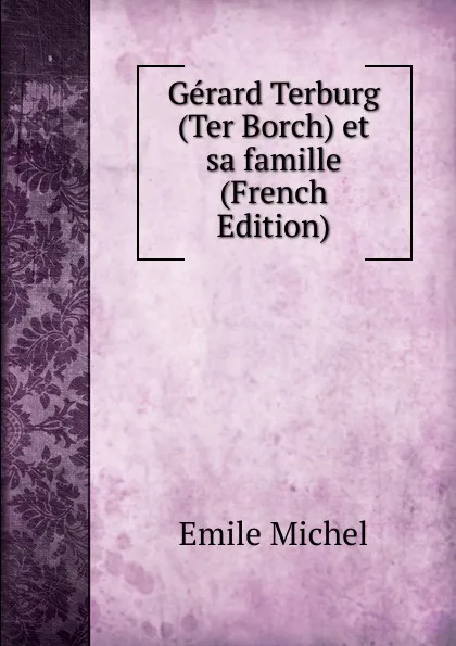 Обложка книги Gerard Terburg (Ter Borch) et sa famille (French Edition), Emile Michel