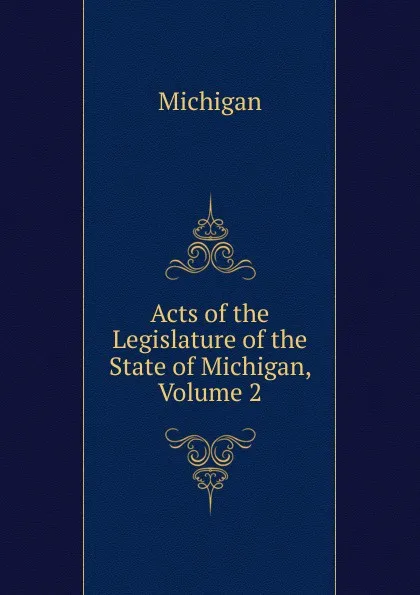 Обложка книги Acts of the Legislature of the State of Michigan, Volume 2, Michigan