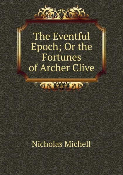 Обложка книги The Eventful Epoch; Or the Fortunes of Archer Clive, Nicholas Michell