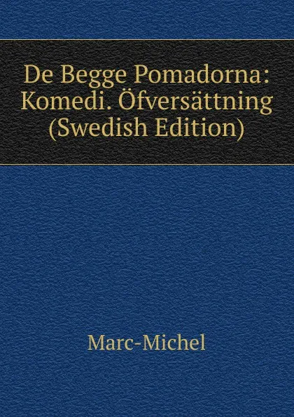 Обложка книги De Begge Pomadorna: Komedi. Ofversattning (Swedish Edition), Marc-Michel