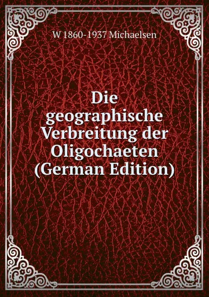 Обложка книги Die geographische Verbreitung der Oligochaeten (German Edition), W 1860-1937 Michaelsen