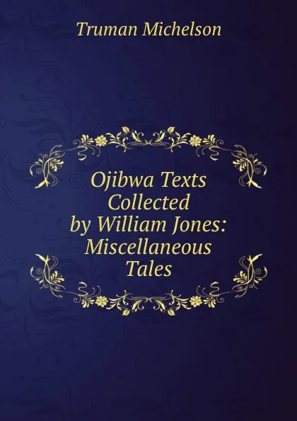 Обложка книги Ojibwa Texts Collected by William Jones: Miscellaneous Tales, Truman Michelson