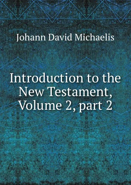 Обложка книги Introduction to the New Testament, Volume 2,.part 2, Johann David Michaelis