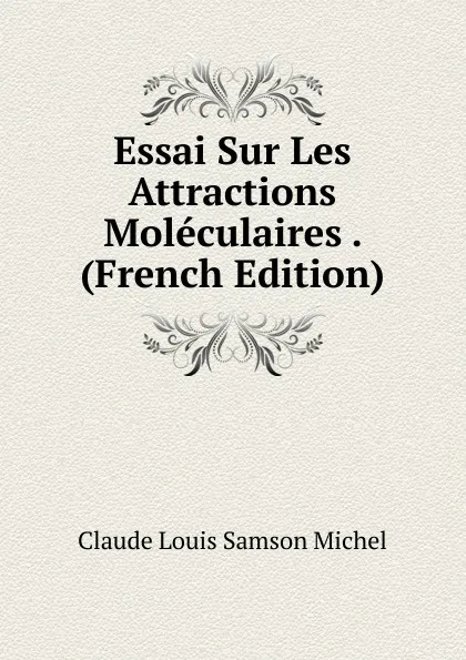 Обложка книги Essai Sur Les Attractions Moleculaires . (French Edition), Claude Louis Samson Michel