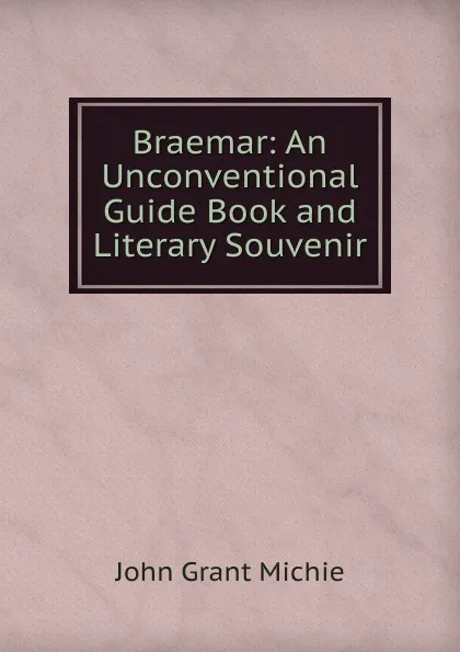 Обложка книги Braemar: An Unconventional Guide Book and Literary Souvenir, John Grant Michie