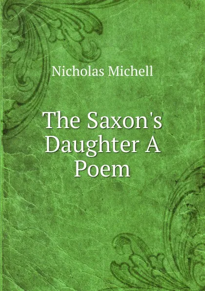 Обложка книги The Saxon.s Daughter A Poem., Nicholas Michell