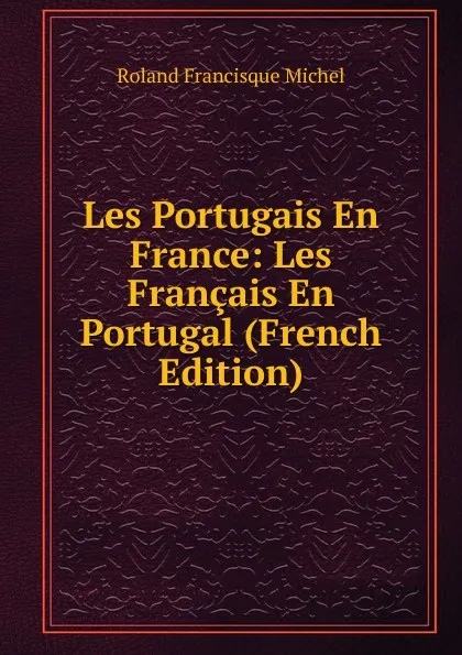 Обложка книги Les Portugais En France: Les Francais En Portugal (French Edition), Roland Francisque Michel