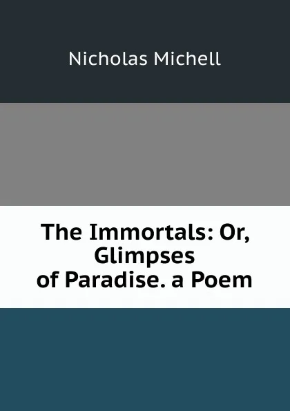 Обложка книги The Immortals: Or, Glimpses of Paradise. a Poem, Nicholas Michell