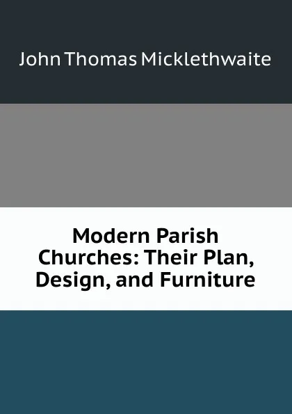 Обложка книги Modern Parish Churches: Their Plan, Design, and Furniture, John Thomas Micklethwaite