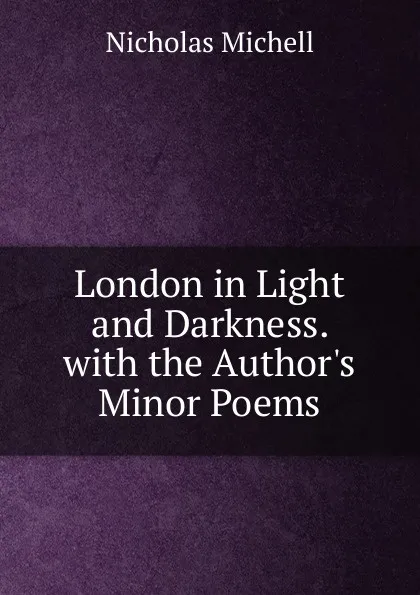 Обложка книги London in Light and Darkness. with the Author.s Minor Poems, Nicholas Michell