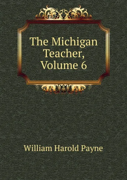 Обложка книги The Michigan Teacher, Volume 6, William Harold Payne