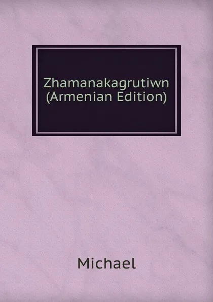 Обложка книги Zhamanakagrutiwn (Armenian Edition), Michael