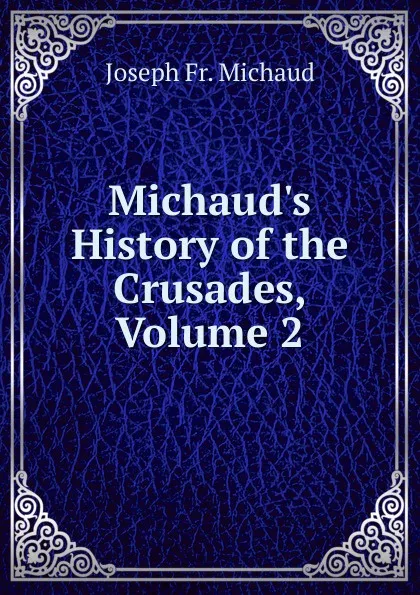 Обложка книги Michaud.s History of the Crusades, Volume 2, Joseph Fr. Michaud