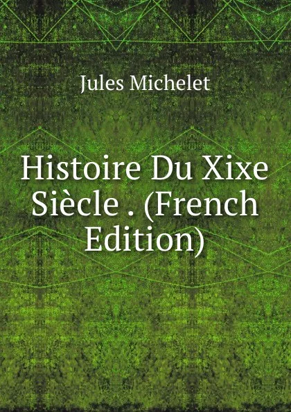 Обложка книги Histoire Du Xixe Siecle . (French Edition), Jules