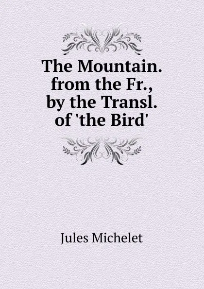 Обложка книги The Mountain. from the Fr., by the Transl. of .the Bird., Jules