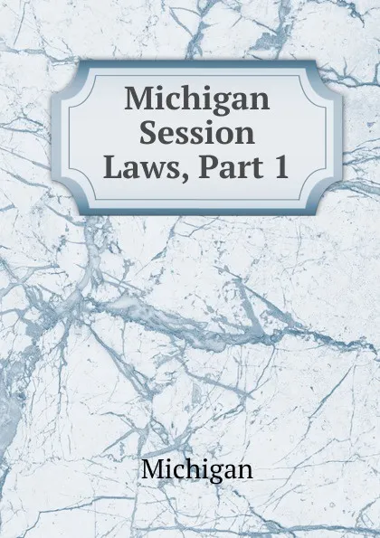 Обложка книги Michigan Session Laws, Part 1, Michigan