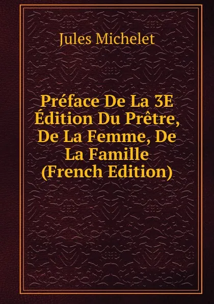 Обложка книги Preface De La 3E Edition Du Pretre, De La Femme, De La Famille (French Edition), Jules