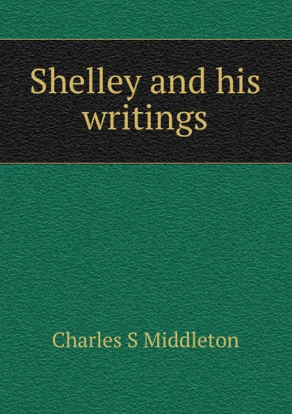 Обложка книги Shelley and his writings, Charles S Middleton