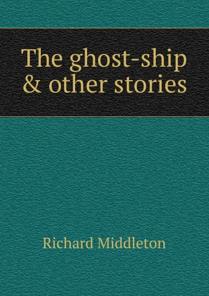 Обложка книги The ghost-ship . other stories, Richard Middleton