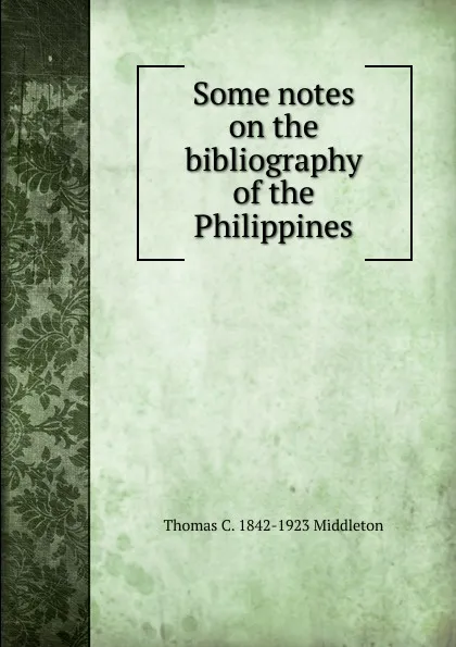 Обложка книги Some notes on the bibliography of the Philippines, Thomas C. 1842-1923 Middleton