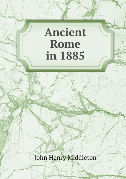 Обложка книги Ancient Rome in 1885, John Henry Middleton