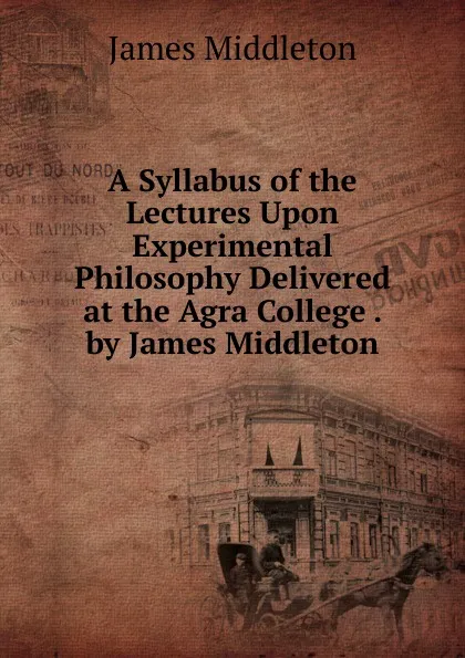 Обложка книги A Syllabus of the Lectures Upon Experimental Philosophy Delivered at the Agra College . by James Middleton, James Middleton