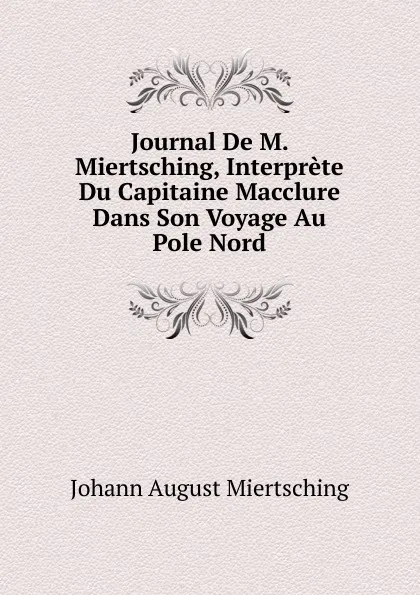 Обложка книги Journal De M. Miertsching, Interprete Du Capitaine Macclure Dans Son Voyage Au Pole Nord, Johann August Miertsching