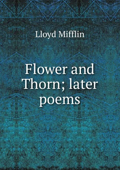 Обложка книги Flower and Thorn; later poems, Lloyd Mifflin