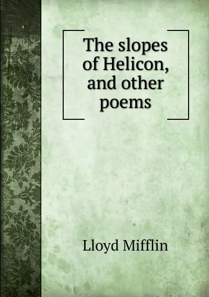 Обложка книги The slopes of Helicon, and other poems, Lloyd Mifflin