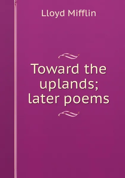 Обложка книги Toward the uplands; later poems, Lloyd Mifflin