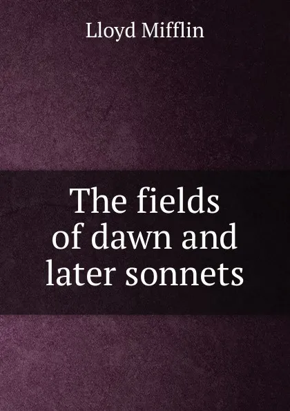 Обложка книги The fields of dawn and later sonnets, Lloyd Mifflin