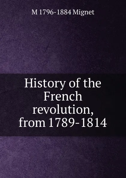 Обложка книги History of the French revolution, from 1789-1814, François-Auguste-Marie-Alexis Mignet