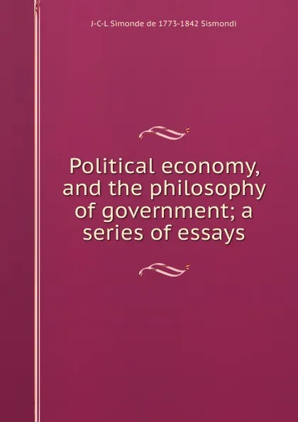 Обложка книги Political economy, and the philosophy of government; a series of essays, J. C. L. Simonde de Sismondi