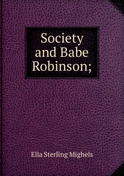 Обложка книги Society and Babe Robinson;, Ella Sterling Mighels