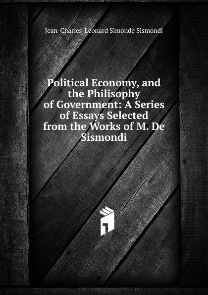 Обложка книги Political Economy, and the Philisophy of Government: A Series of Essays Selected from the Works of M. De Sismondi, J. C. L. Simonde de Sismondi