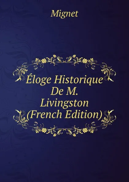 Обложка книги Eloge Historique De M. Livingston (French Edition), François-Auguste-Marie-Alexis Mignet