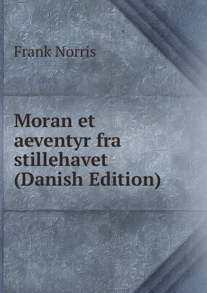 Обложка книги Moran et aeventyr fra stillehavet (Danish Edition), Frank Norris