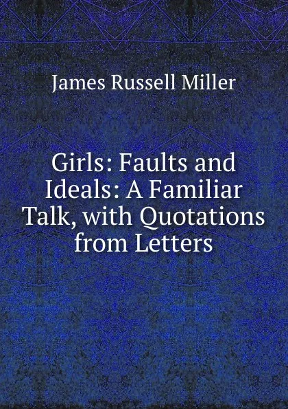 Обложка книги Girls: Faults and Ideals: A Familiar Talk, with Quotations from Letters, James Russell Miller