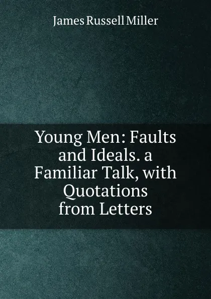 Обложка книги Young Men: Faults and Ideals. a Familiar Talk, with Quotations from Letters, James Russell Miller