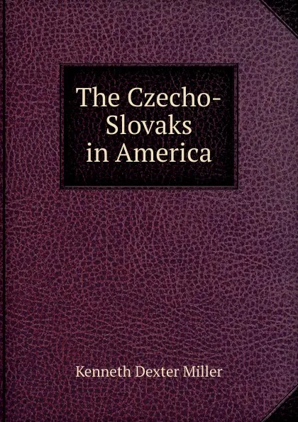 Обложка книги The Czecho-Slovaks in America, Kenneth Dexter Miller