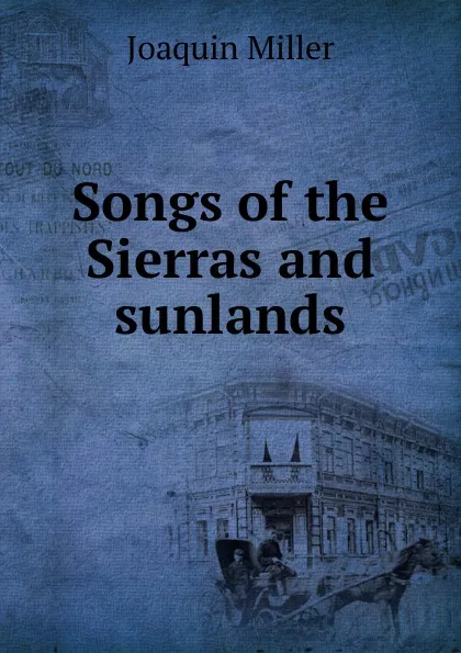 Обложка книги Songs of the Sierras and sunlands, Miller Joaquin