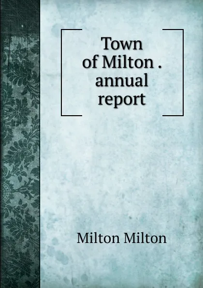 Обложка книги Town of Milton . annual report, Milton Milton